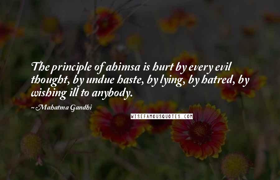 Mahatma Gandhi Quotes: The principle of ahimsa is hurt by every evil thought, by undue haste, by lying, by hatred, by wishing ill to anybody.