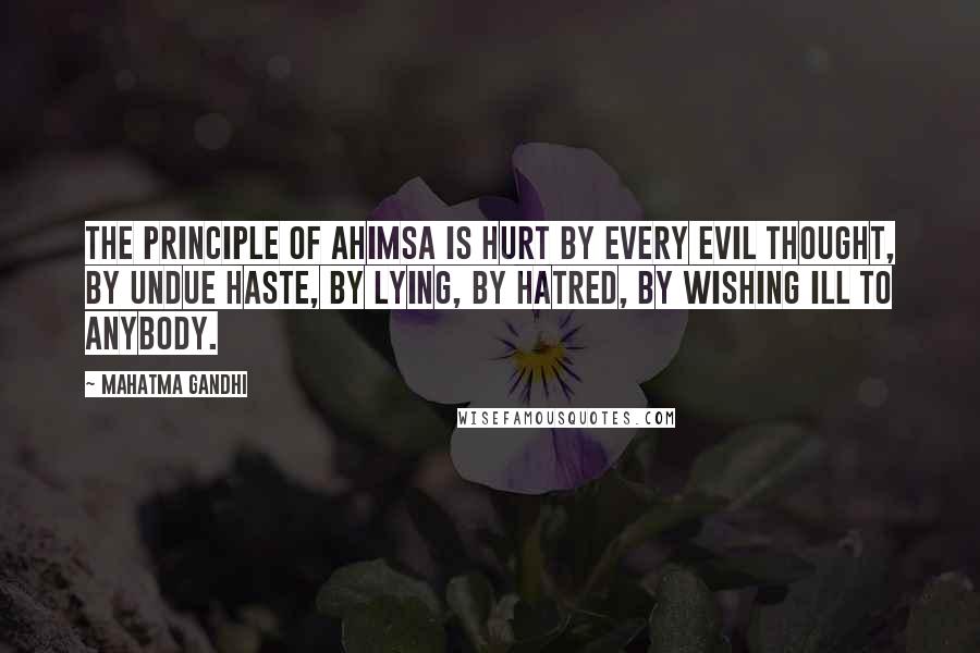 Mahatma Gandhi Quotes: The principle of ahimsa is hurt by every evil thought, by undue haste, by lying, by hatred, by wishing ill to anybody.