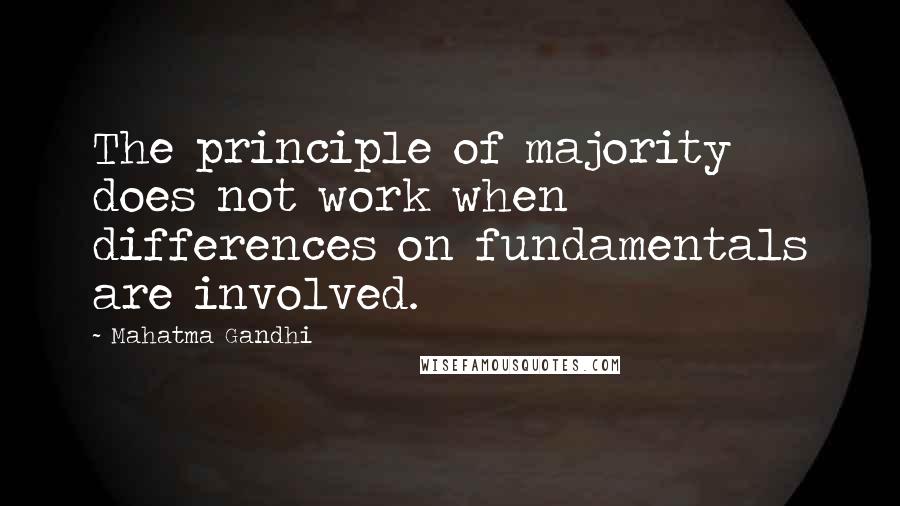 Mahatma Gandhi Quotes: The principle of majority does not work when differences on fundamentals are involved.