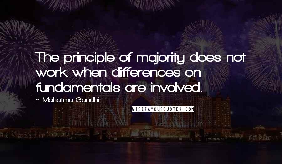 Mahatma Gandhi Quotes: The principle of majority does not work when differences on fundamentals are involved.