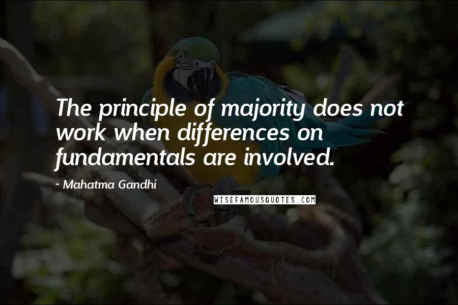 Mahatma Gandhi Quotes: The principle of majority does not work when differences on fundamentals are involved.