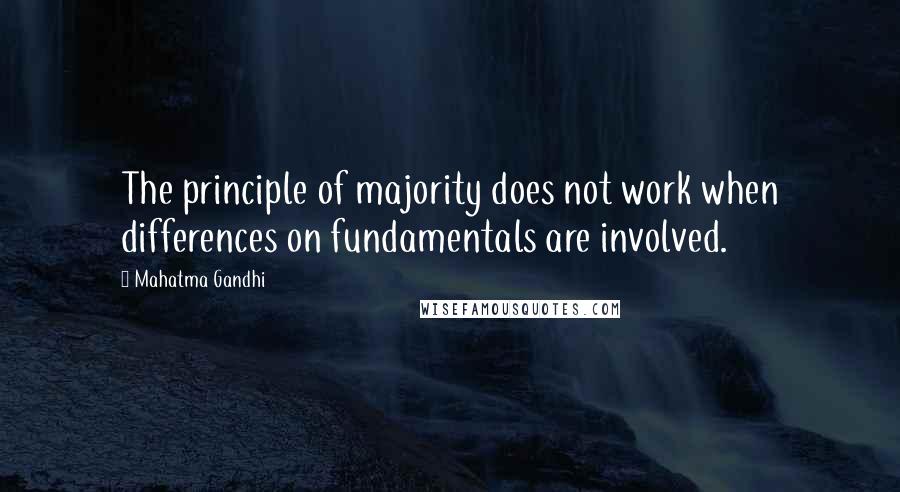 Mahatma Gandhi Quotes: The principle of majority does not work when differences on fundamentals are involved.