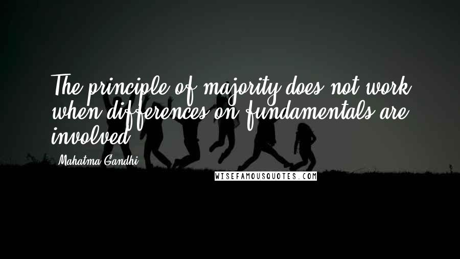 Mahatma Gandhi Quotes: The principle of majority does not work when differences on fundamentals are involved.