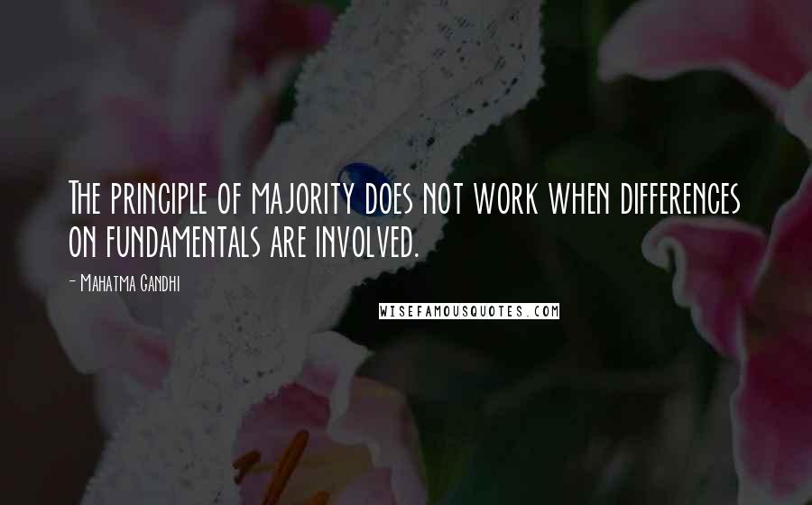 Mahatma Gandhi Quotes: The principle of majority does not work when differences on fundamentals are involved.