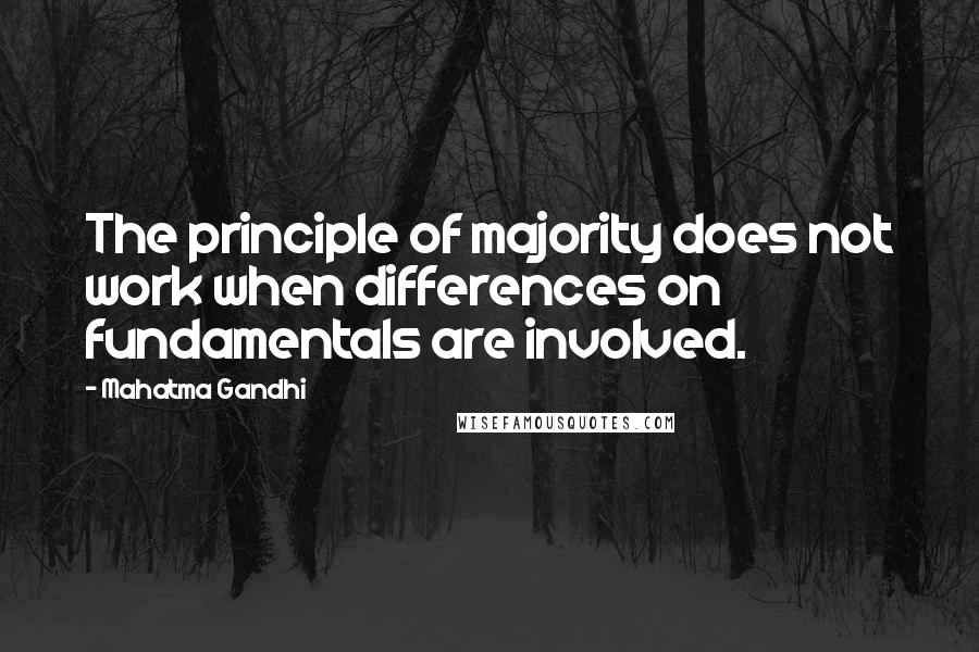 Mahatma Gandhi Quotes: The principle of majority does not work when differences on fundamentals are involved.