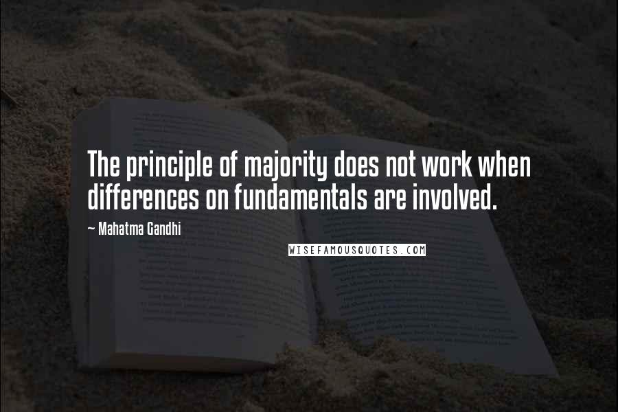 Mahatma Gandhi Quotes: The principle of majority does not work when differences on fundamentals are involved.