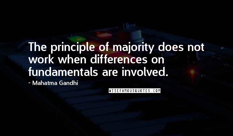 Mahatma Gandhi Quotes: The principle of majority does not work when differences on fundamentals are involved.