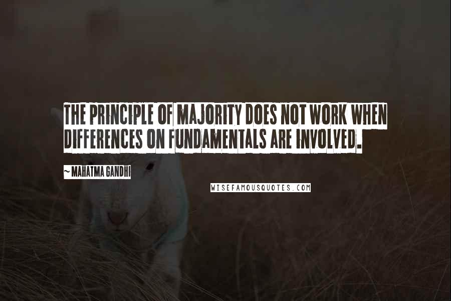 Mahatma Gandhi Quotes: The principle of majority does not work when differences on fundamentals are involved.