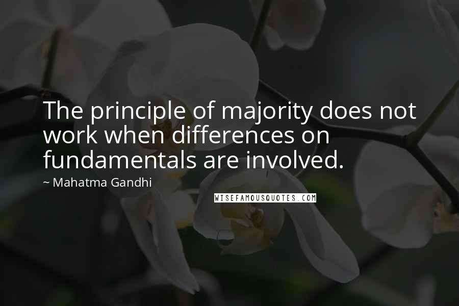 Mahatma Gandhi Quotes: The principle of majority does not work when differences on fundamentals are involved.