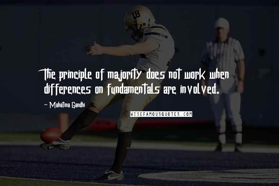 Mahatma Gandhi Quotes: The principle of majority does not work when differences on fundamentals are involved.