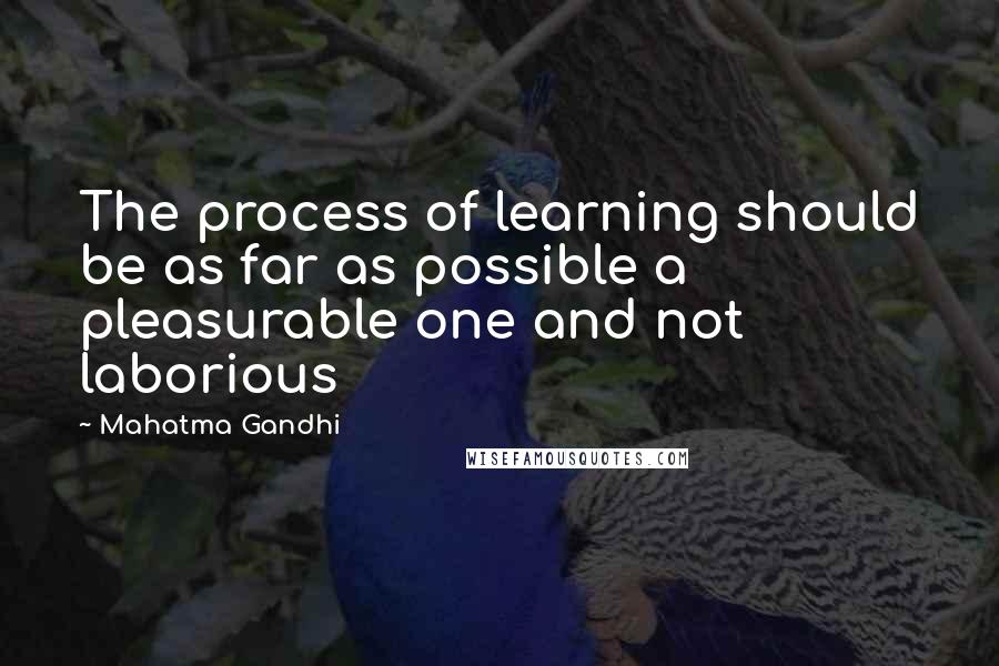 Mahatma Gandhi Quotes: The process of learning should be as far as possible a pleasurable one and not laborious