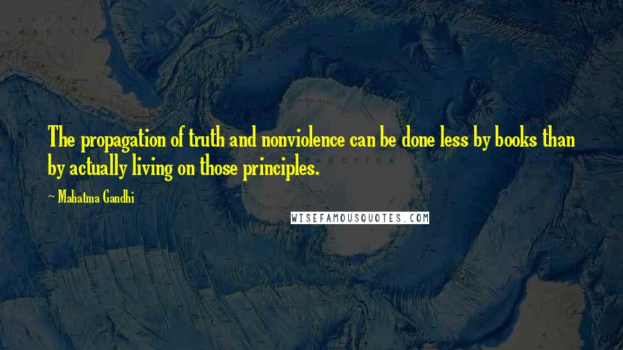 Mahatma Gandhi Quotes: The propagation of truth and nonviolence can be done less by books than by actually living on those principles.