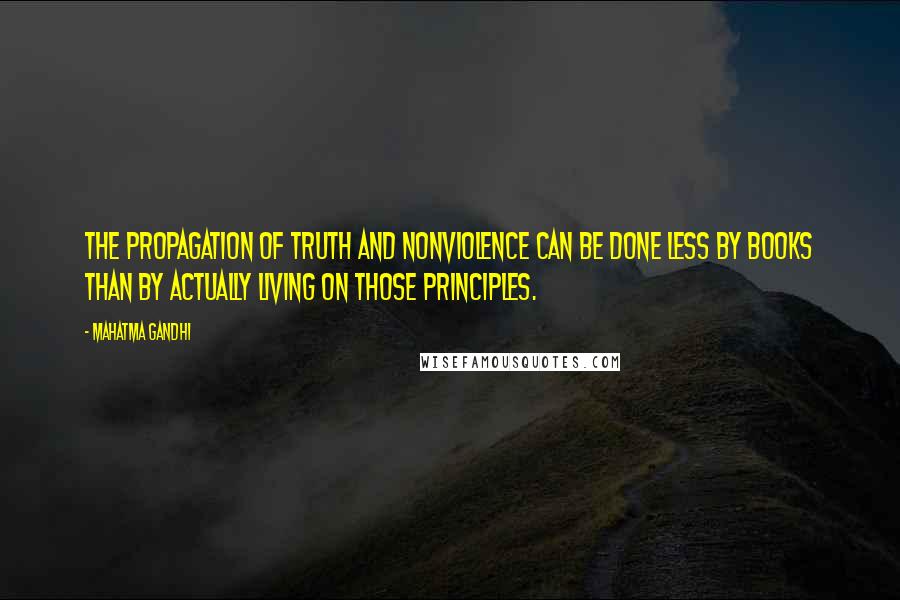 Mahatma Gandhi Quotes: The propagation of truth and nonviolence can be done less by books than by actually living on those principles.