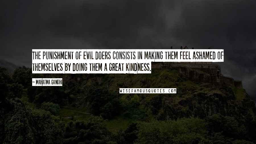 Mahatma Gandhi Quotes: The punishment of evil doers consists in making them feel ashamed of themselves by doing them a great kindness.