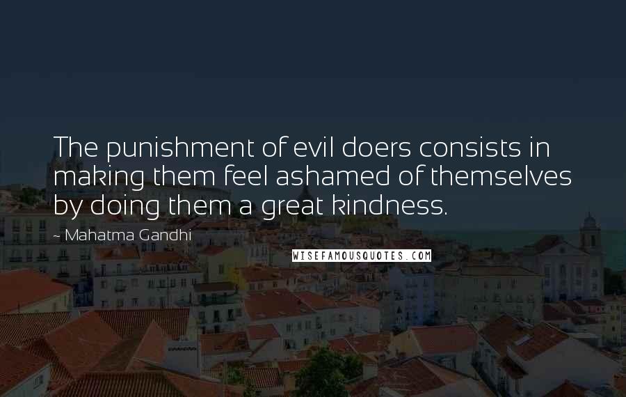 Mahatma Gandhi Quotes: The punishment of evil doers consists in making them feel ashamed of themselves by doing them a great kindness.