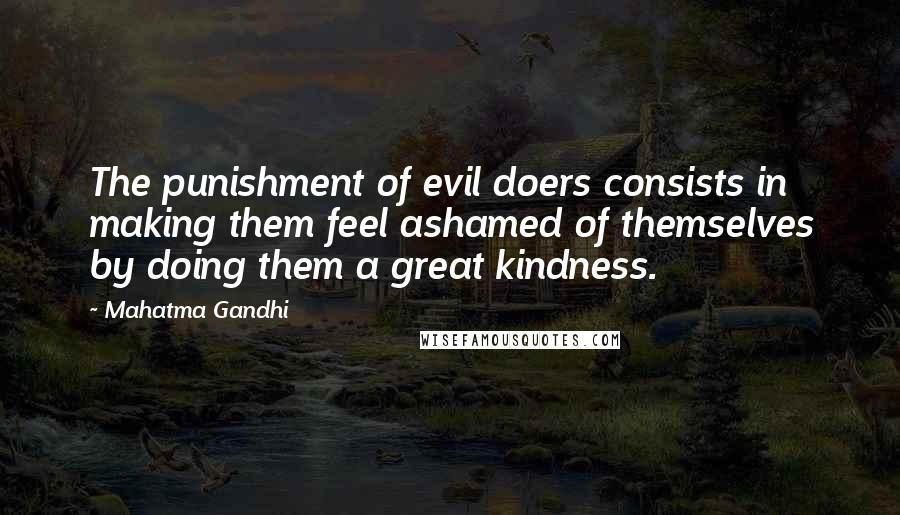 Mahatma Gandhi Quotes: The punishment of evil doers consists in making them feel ashamed of themselves by doing them a great kindness.