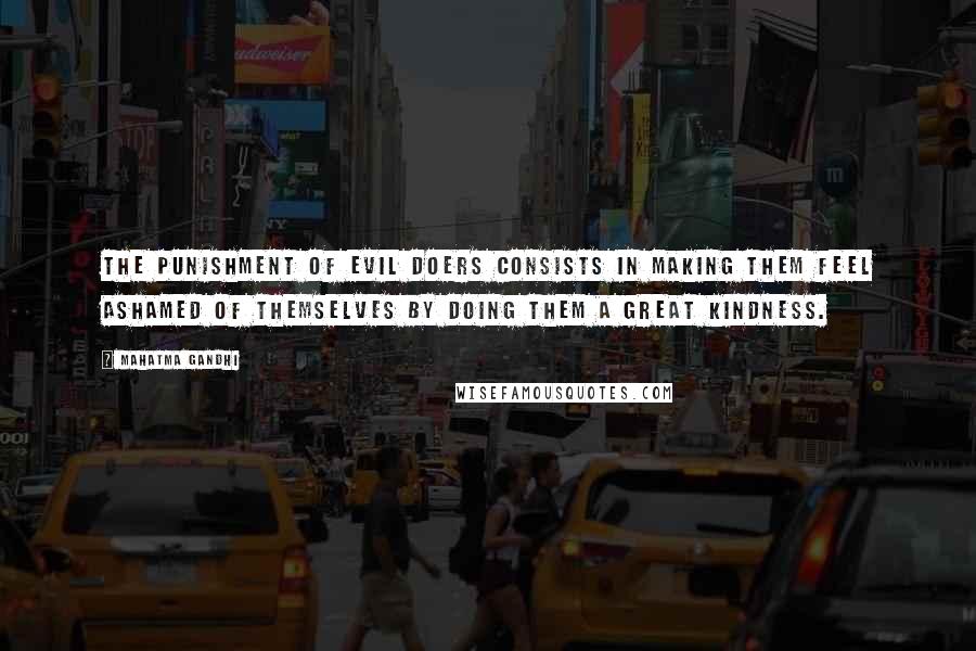 Mahatma Gandhi Quotes: The punishment of evil doers consists in making them feel ashamed of themselves by doing them a great kindness.