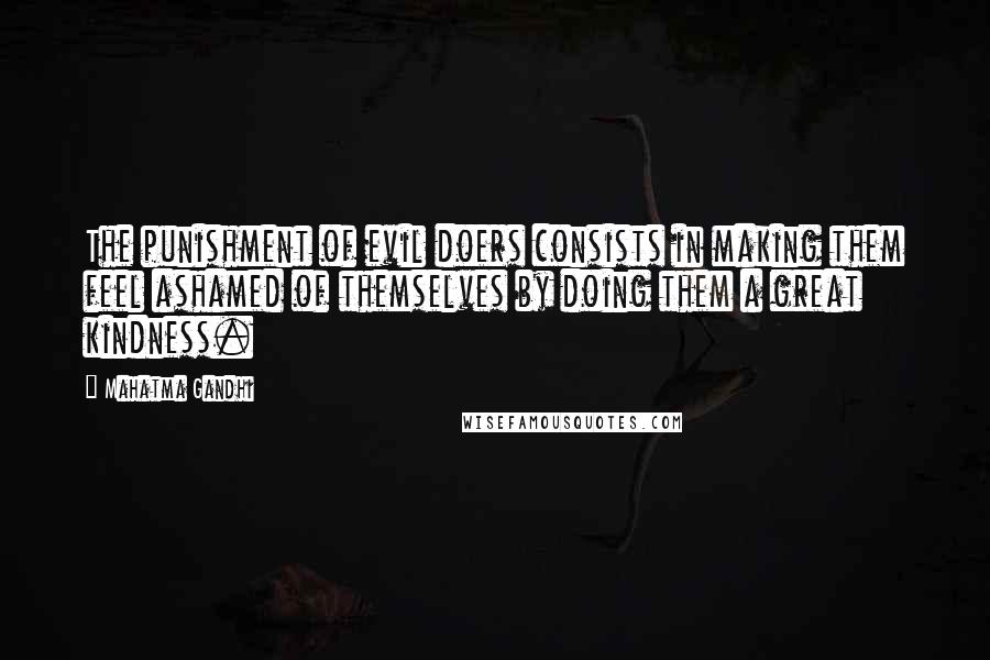 Mahatma Gandhi Quotes: The punishment of evil doers consists in making them feel ashamed of themselves by doing them a great kindness.