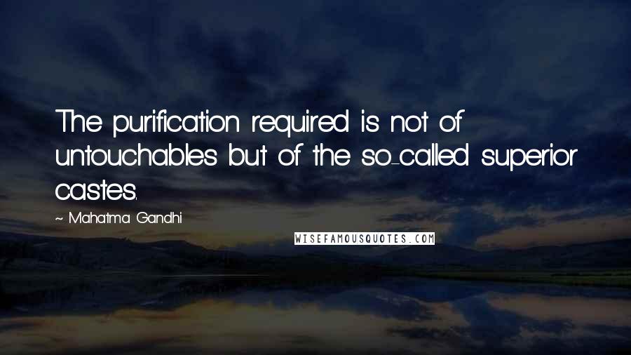 Mahatma Gandhi Quotes: The purification required is not of untouchables but of the so-called superior castes.