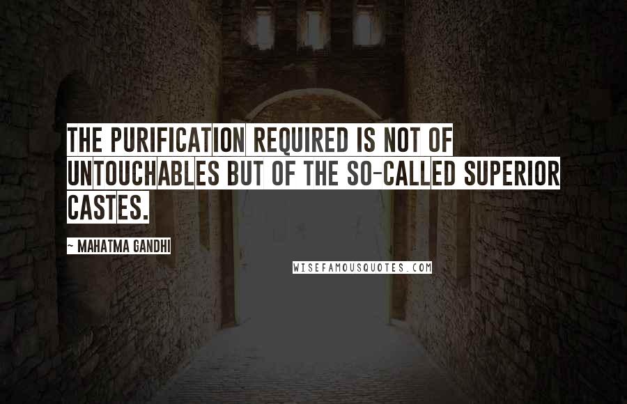 Mahatma Gandhi Quotes: The purification required is not of untouchables but of the so-called superior castes.