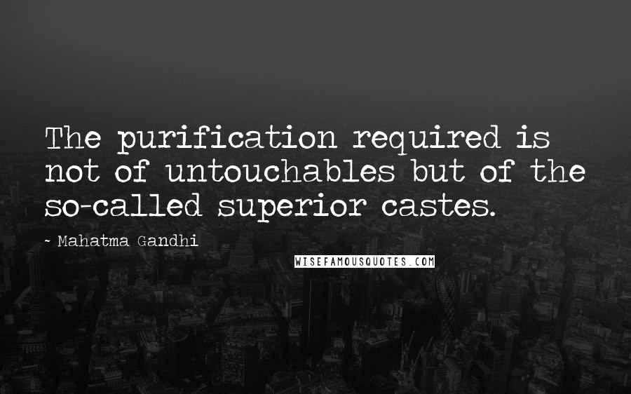 Mahatma Gandhi Quotes: The purification required is not of untouchables but of the so-called superior castes.