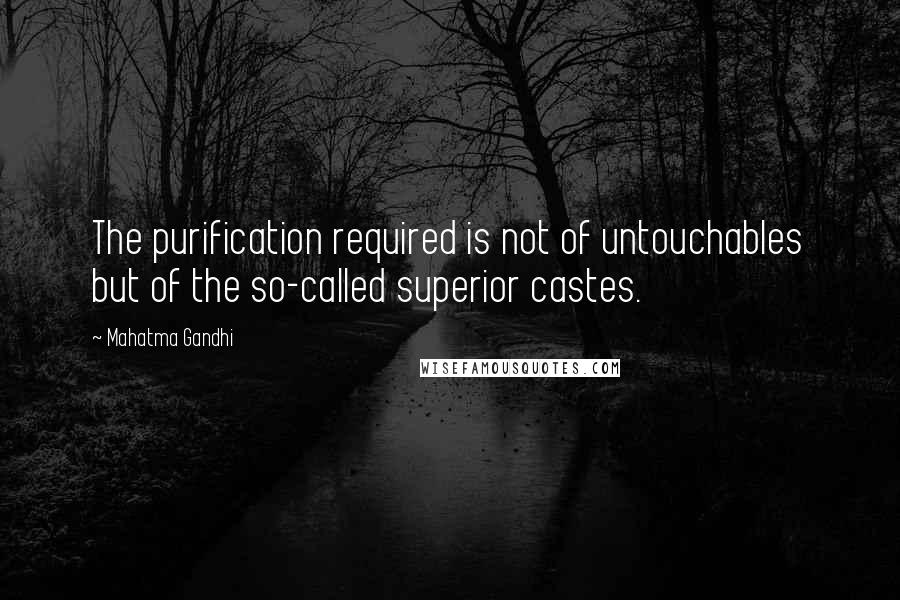 Mahatma Gandhi Quotes: The purification required is not of untouchables but of the so-called superior castes.