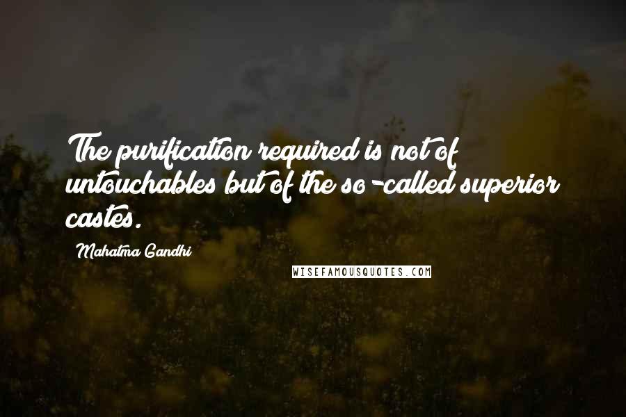 Mahatma Gandhi Quotes: The purification required is not of untouchables but of the so-called superior castes.