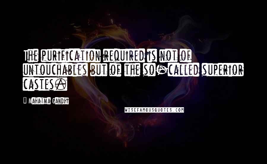 Mahatma Gandhi Quotes: The purification required is not of untouchables but of the so-called superior castes.