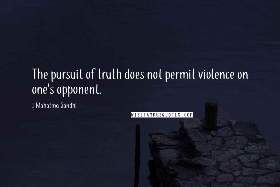 Mahatma Gandhi Quotes: The pursuit of truth does not permit violence on one's opponent.