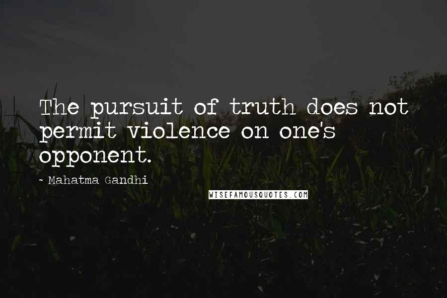 Mahatma Gandhi Quotes: The pursuit of truth does not permit violence on one's opponent.