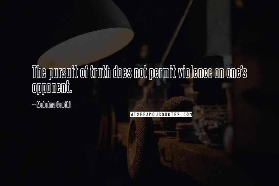 Mahatma Gandhi Quotes: The pursuit of truth does not permit violence on one's opponent.