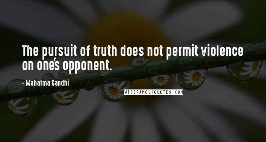 Mahatma Gandhi Quotes: The pursuit of truth does not permit violence on one's opponent.