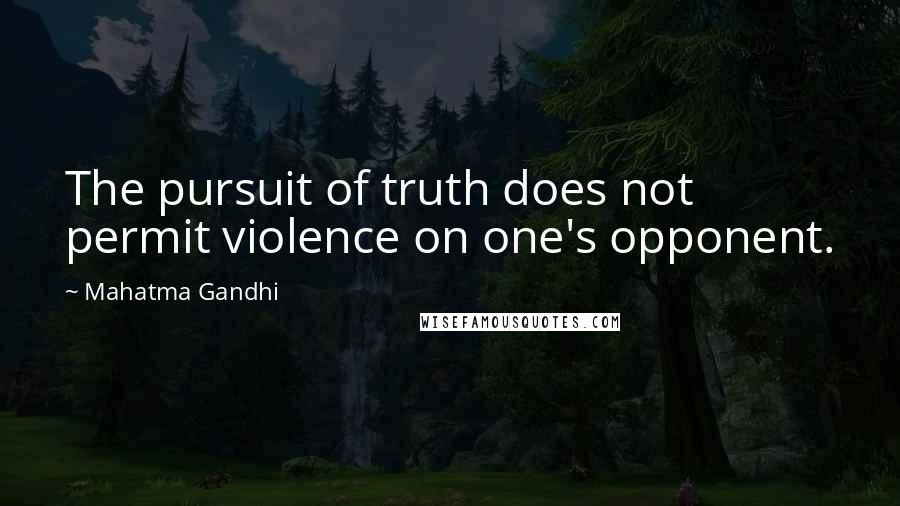 Mahatma Gandhi Quotes: The pursuit of truth does not permit violence on one's opponent.