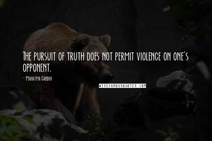 Mahatma Gandhi Quotes: The pursuit of truth does not permit violence on one's opponent.