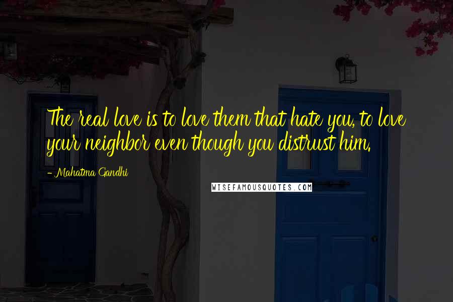 Mahatma Gandhi Quotes: The real love is to love them that hate you, to love your neighbor even though you distrust him.