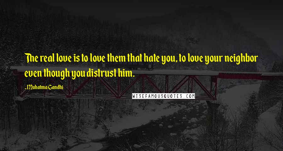 Mahatma Gandhi Quotes: The real love is to love them that hate you, to love your neighbor even though you distrust him.