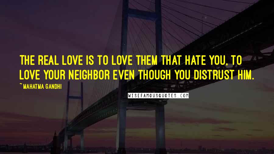 Mahatma Gandhi Quotes: The real love is to love them that hate you, to love your neighbor even though you distrust him.