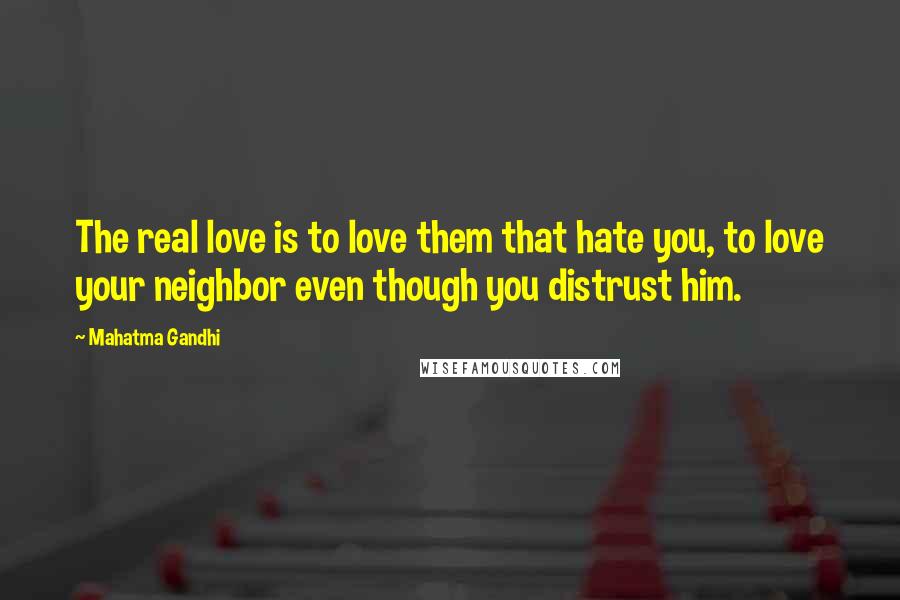 Mahatma Gandhi Quotes: The real love is to love them that hate you, to love your neighbor even though you distrust him.