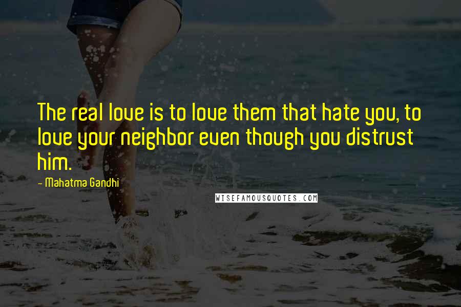 Mahatma Gandhi Quotes: The real love is to love them that hate you, to love your neighbor even though you distrust him.