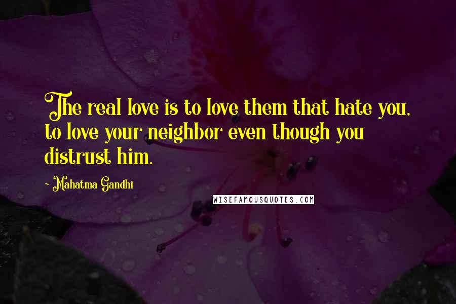 Mahatma Gandhi Quotes: The real love is to love them that hate you, to love your neighbor even though you distrust him.