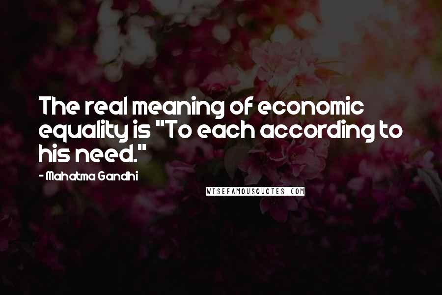 Mahatma Gandhi Quotes: The real meaning of economic equality is "To each according to his need."