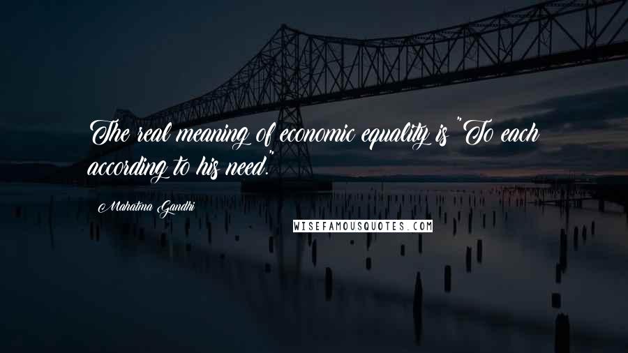 Mahatma Gandhi Quotes: The real meaning of economic equality is "To each according to his need."