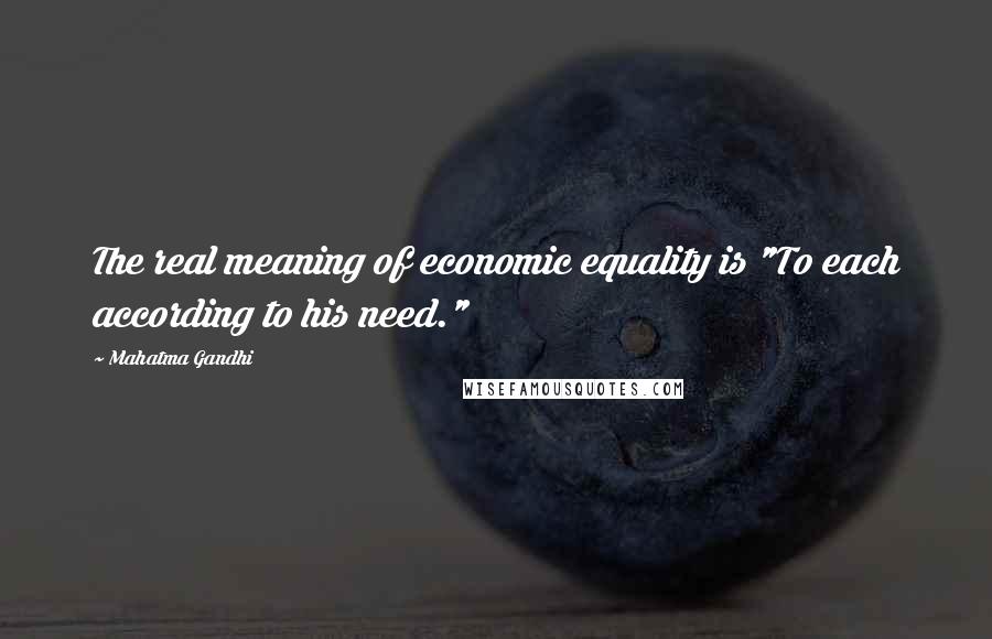 Mahatma Gandhi Quotes: The real meaning of economic equality is "To each according to his need."