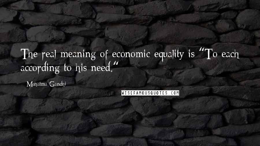 Mahatma Gandhi Quotes: The real meaning of economic equality is "To each according to his need."