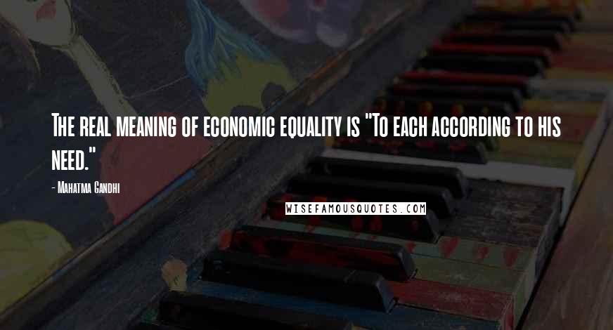 Mahatma Gandhi Quotes: The real meaning of economic equality is "To each according to his need."