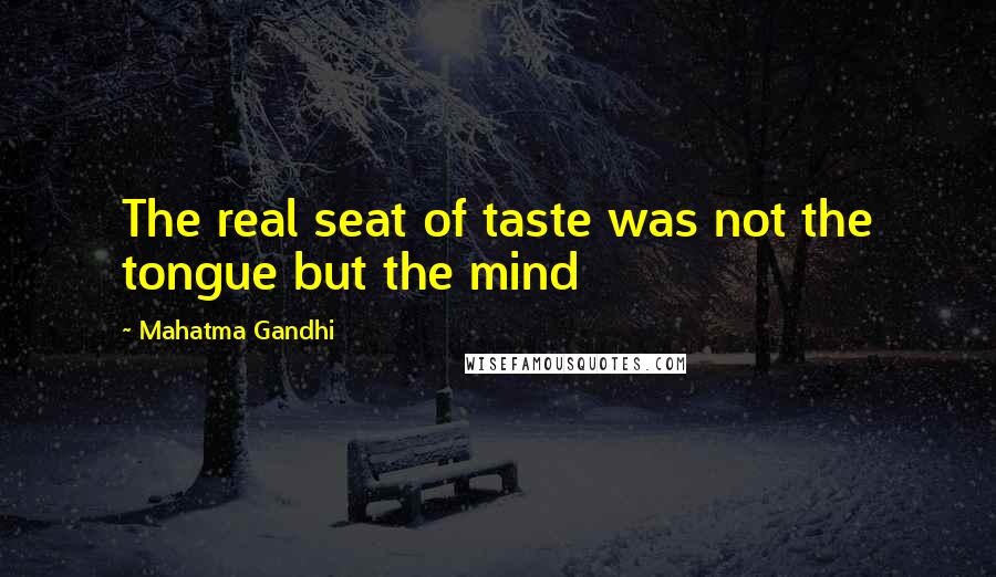 Mahatma Gandhi Quotes: The real seat of taste was not the tongue but the mind