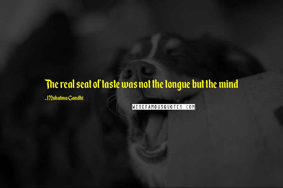 Mahatma Gandhi Quotes: The real seat of taste was not the tongue but the mind