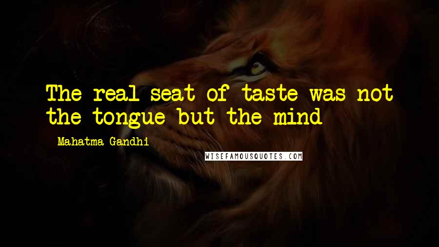 Mahatma Gandhi Quotes: The real seat of taste was not the tongue but the mind