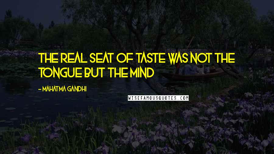 Mahatma Gandhi Quotes: The real seat of taste was not the tongue but the mind