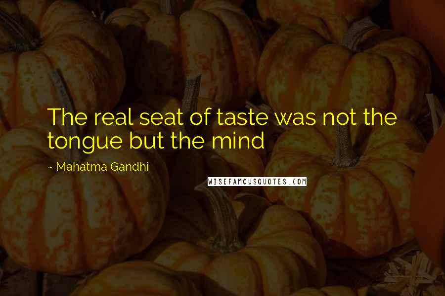 Mahatma Gandhi Quotes: The real seat of taste was not the tongue but the mind